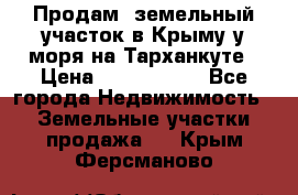 Продам  земельный участок в Крыму у моря на Тарханкуте › Цена ­ 8 000 000 - Все города Недвижимость » Земельные участки продажа   . Крым,Ферсманово